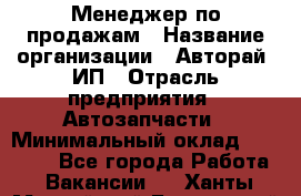 Менеджер по продажам › Название организации ­ Авторай, ИП › Отрасль предприятия ­ Автозапчасти › Минимальный оклад ­ 18 000 - Все города Работа » Вакансии   . Ханты-Мансийский,Белоярский г.